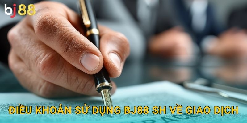 Điều khoản sử dụng bj88 sh về giao dịch