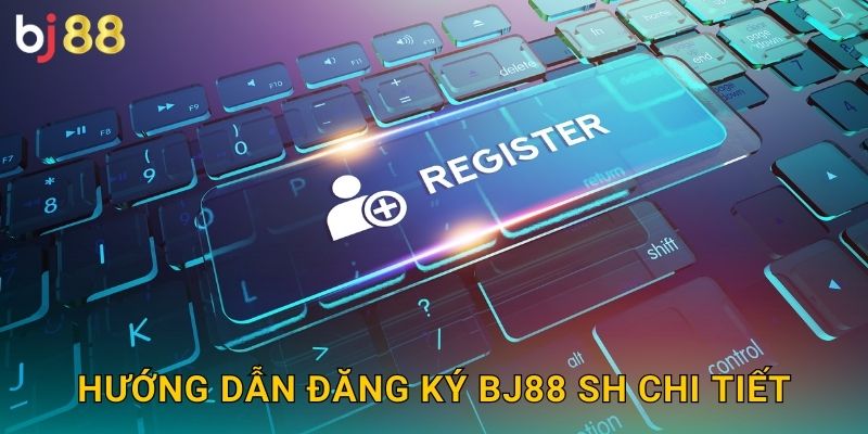 Hướng dẫn đăng ký bj88 sh chi tiết