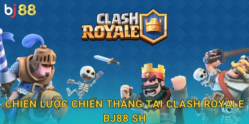 Chiến lược chiến thắng tại Clash Royale bj88 sh